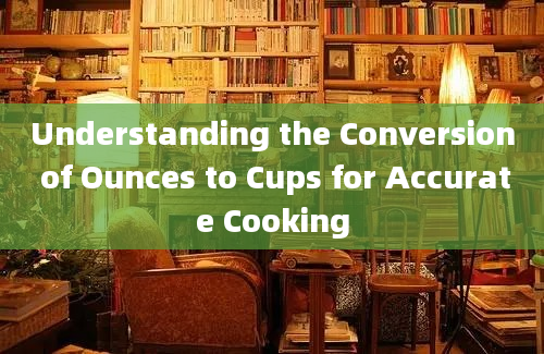 Understanding the Conversion of Ounces to Cups for Accurate Cooking