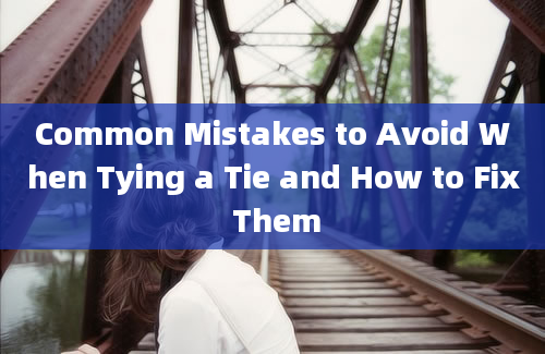 Common Mistakes to Avoid When Tying a Tie and How to Fix Them