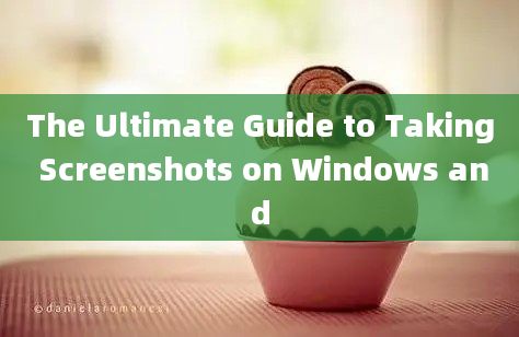 The Ultimate Guide to Taking Screenshots on Windows and