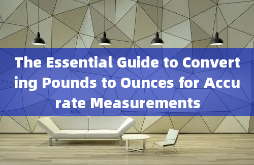 The Essential Guide to Converting Pounds to Ounces for Accurate Measurements