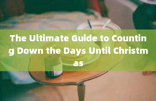 The Ultimate Guide to Counting Down the Days Until Christmas