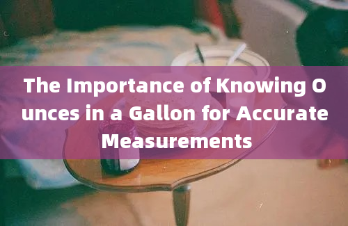 The Importance of Knowing Ounces in a Gallon for Accurate Measurements