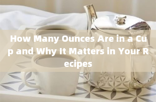 How Many Ounces Are in a Cup and Why It Matters in Your Recipes