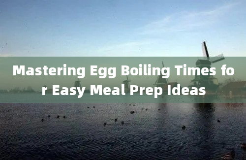 Mastering Egg Boiling Times for Easy Meal Prep Ideas