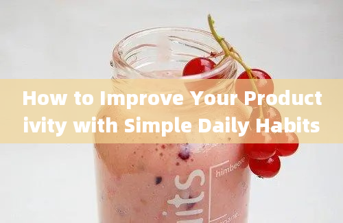 How to Improve Your Productivity with Simple Daily Habits