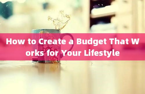 How to Create a Budget That Works for Your Lifestyle