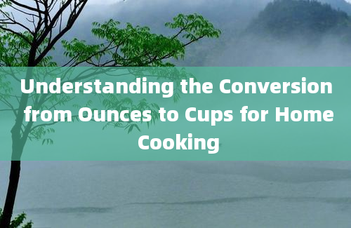 Understanding the Conversion from Ounces to Cups for Home Cooking