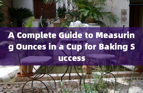 A Complete Guide to Measuring Ounces in a Cup for Baking Success