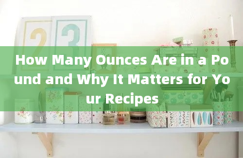 How Many Ounces Are in a Pound and Why It Matters for Your Recipes