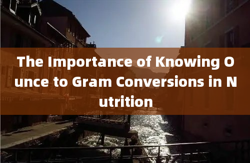 The Importance of Knowing Ounce to Gram Conversions in Nutrition