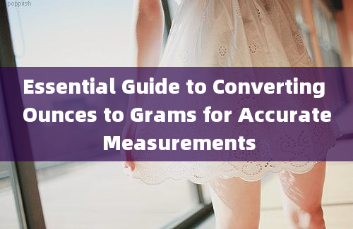 Essential Guide to Converting Ounces to Grams for Accurate Measurements