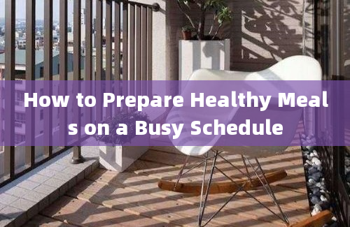 How to Prepare Healthy Meals on a Busy Schedule