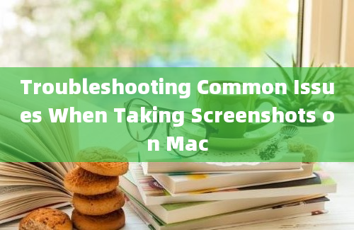 Troubleshooting Common Issues When Taking Screenshots on Mac