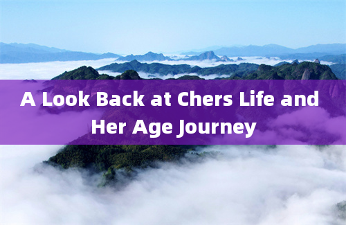 A Look Back at Chers Life and Her Age Journey