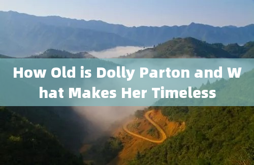 How Old is Dolly Parton and What Makes Her Timeless