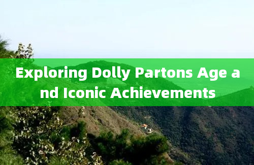 Exploring Dolly Partons Age and Iconic Achievements