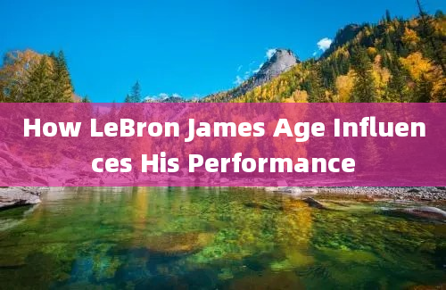 How LeBron James Age Influences His Performance