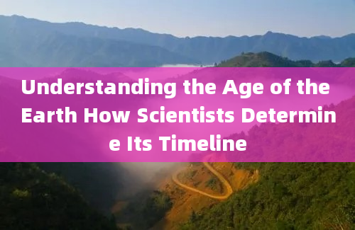 Understanding the Age of the Earth How Scientists Determine Its Timeline