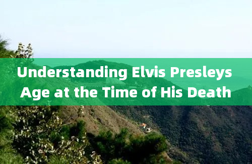 Understanding Elvis Presleys Age at the Time of His Death