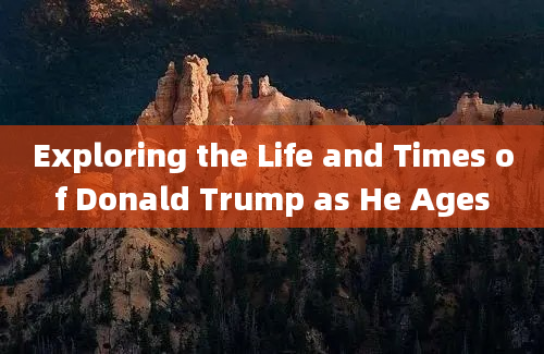 Exploring the Life and Times of Donald Trump as He Ages