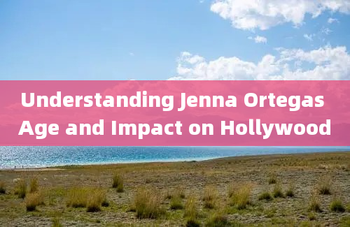 Understanding Jenna Ortegas Age and Impact on Hollywood