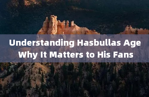 Understanding Hasbullas Age Why It Matters to His Fans