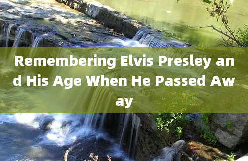 Remembering Elvis Presley and His Age When He Passed Away