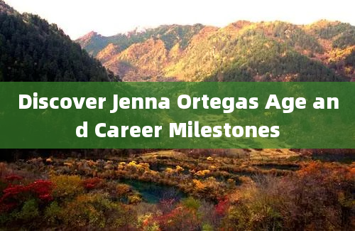 Discover Jenna Ortegas Age and Career Milestones