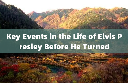 Key Events in the Life of Elvis Presley Before He Turned