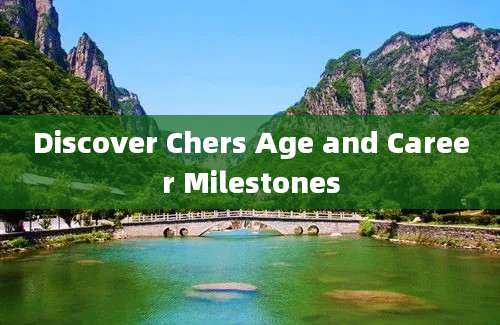 Discover Chers Age and Career Milestones