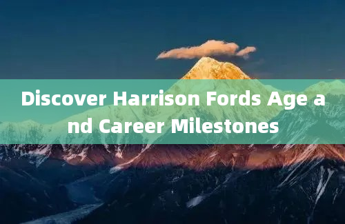 Discover Harrison Fords Age and Career Milestones