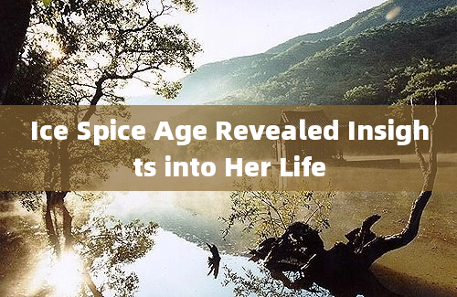 Ice Spice Age Revealed Insights into Her Life