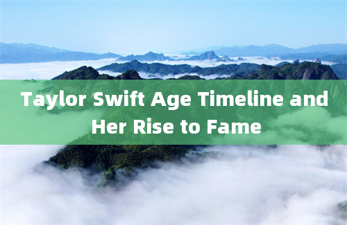 Taylor Swift Age Timeline and Her Rise to Fame